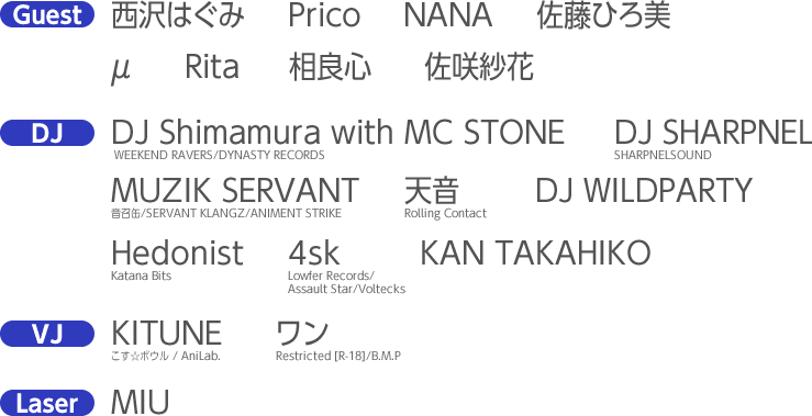 Guest:Prico,͂,NANA,Ђ,μ,Rita,ǐS@
        DJ: DJ Shimamura with MC STONE,DJ SHARPNEL,MUZIK SERVANT,V,DJ WILDPARTY,Hedonist,4sk,KAN TAKAHIKO@VJ:KITUNE,@Laser:MIU