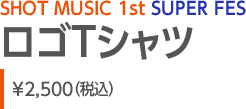SHOT MUSIC 1st SUPER FES STVc \2,500iōj