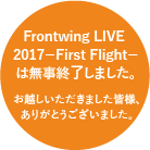 Frontwing LIVE 2017
－First Flight－は無事終了しました。
お越しいただきました皆様、ありがとうございました。