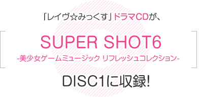 「レイヴ☆みっくす」ドラマCDが、「SUPER SHOT6 -美少女ゲームミュージック リフレッシュコレクション- 」DISC1に収録！