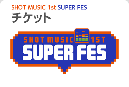 SHOT MUSIC 1st SUPER FESチケット